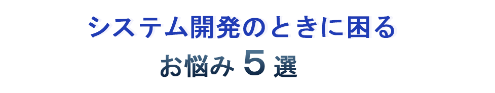 システム開発の時に困る5つのお悩み